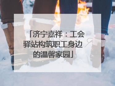 济宁嘉祥：工会驿站构筑职工身边的温馨家园