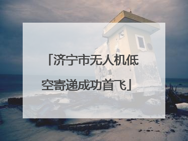 济宁市无人机低空寄递成功首飞
