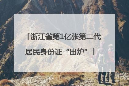 浙江省第1亿张第二代居民身份证“出炉”