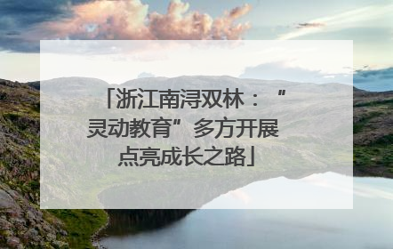 浙江南浔双林：“灵动教育”多方开展 点亮成长之路