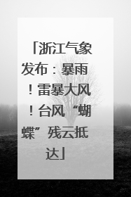 浙江气象发布：暴雨！雷暴大风！台风“蝴蝶”残云抵达