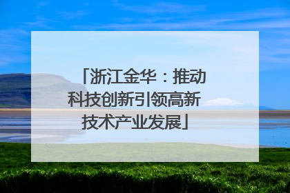 浙江金华：推动科技创新引领高新技术产业发展