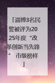 淄博3名民警被评为2025年度“改革创新当先锋” 市级榜样