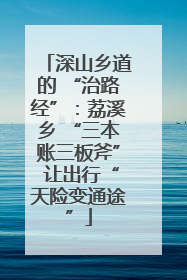 深山乡道的 “治路经”：荔溪乡 “三本账三板斧” 让出行“天险变通途”
