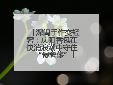 深闺手作变轻奢：庆阳香包在快消浪潮中守住“慢奢侈”