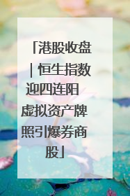 港股收盘｜恒生指数迎四连阳 虚拟资产牌照引爆券商股