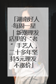 湖南好人·每周一星｜新潮理发店里的“老”手艺人，二十多年坚持5元理发不涨价