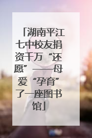 湖南平江七中校友捐资千万“还愿”——母爱“孕育”了一座图书馆