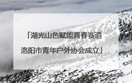 湖光山色赋能青春赛道 洛阳市青年户外协会成立