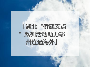 湖北“侨建支点”系列活动助力鄂州连通海外