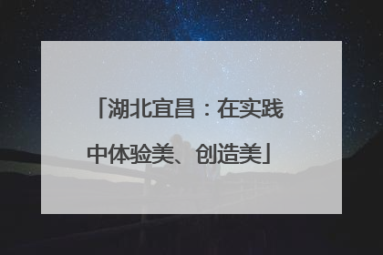 湖北宜昌：在实践中体验美、创造美
