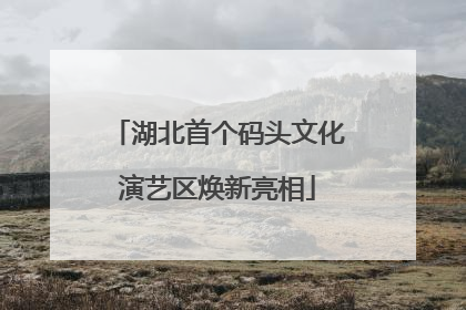 湖北首个码头文化演艺区焕新亮相