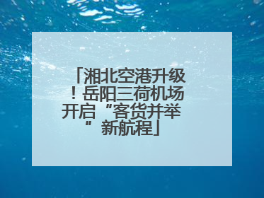 湘北空港升级！岳阳三荷机场开启“客货并举”新航程