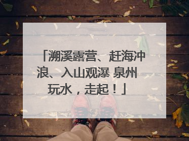 溯溪露营、赶海冲浪、入山观瀑 泉州玩水，走起！