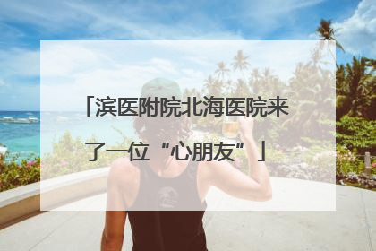 滨医附院北海医院来了一位“心朋友”