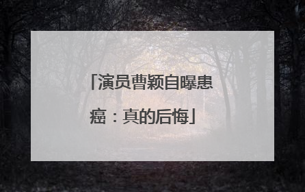 演员曹颖自曝患癌：真的后悔