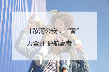 漯河公安：“警”力全开 护航高考
