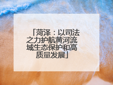 菏泽：以司法之力护航黄河流域生态保护和高质量发展