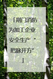 荆门消防为加工企业安全生产“把脉开方”