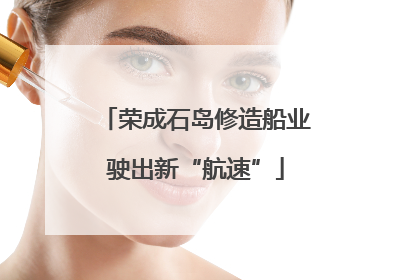 荣成石岛修造船业驶出新“航速”