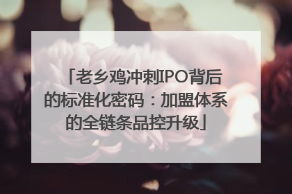 老乡鸡冲刺IPO背后的标准化密码：加盟体系的全链条品控升级