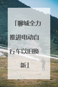 聊城全力推进电动自行车以旧换新