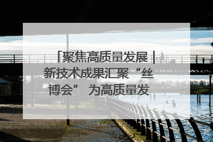 聚焦高质量发展｜新技术成果汇聚“丝博会” 为高质量发展注入新动能