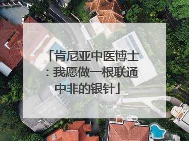肯尼亚中医博士：我愿做一根联通中非的银针