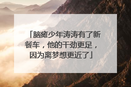 脑瘫少年涛涛有了新餐车，他的干劲更足，因为离梦想更近了