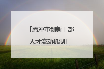 腾冲市创新干部人才流动机制