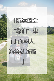 航运盛会“靠泊”津门 面朝大海绘就新篇