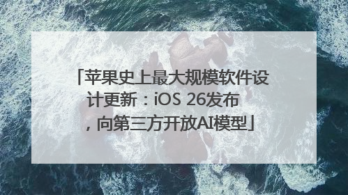 苹果史上最大规模软件设计更新：iOS 26发布，向第三方开放AI模型