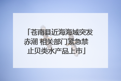 苍南县近海海域突发赤潮 相关部门紧急禁止贝类水产品上市