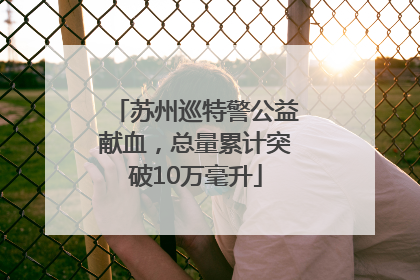 苏州巡特警公益献血，总量累计突破10万毫升