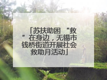 苏扶助困 “救”在身边，无锡市钱桥街道开展社会救助月活动