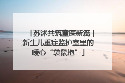 苏沭共筑童医新篇｜新生儿重症监护室里的暖心“袋鼠抱”