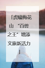 虎啸梅花山 “百兽之王”增添文旅新活力