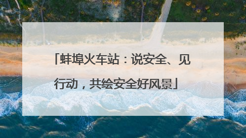 蚌埠火车站：说安全、见行动，共绘安全好风景
