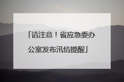 请注意！省应急委办公室发布汛情提醒