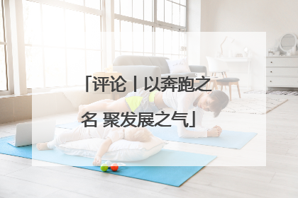 评论丨以奔跑之名 聚发展之气
