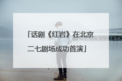 话剧《红岩》在北京二七剧场成功首演