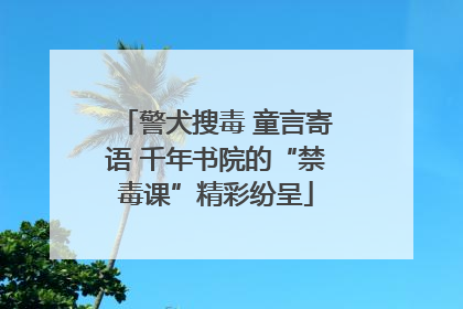 警犬搜毒 童言寄语 千年书院的“禁毒课”精彩纷呈