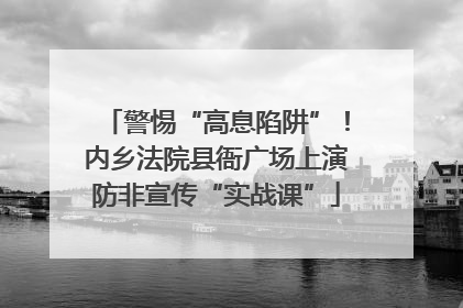 警惕“高息陷阱”！内乡法院县衙广场上演防非宣传“实战课”