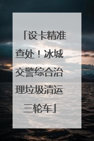 设卡精准查处！冰城交警综合治理垃圾清运三轮车