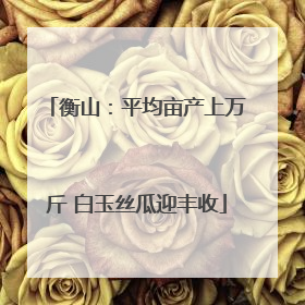 衡山：平均亩产上万斤 白玉丝瓜迎丰收