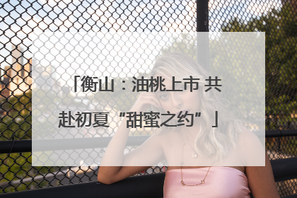 衡山：油桃上市 共赴初夏“甜蜜之约”