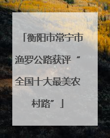 衡阳市常宁市渔罗公路获评“全国十大最美农村路”