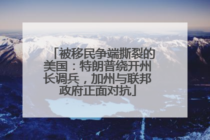 被移民争端撕裂的美国：特朗普绕开州长调兵，加州与联邦政府正面对抗