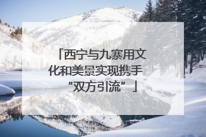 西宁与九寨用文化和美景实现携手“双方引流”