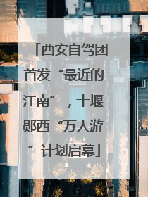 西安自驾团首发“最近的江南”，十堰郧西“万人游”计划启幕